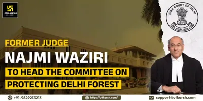 Delhi High Court Appoints Justice Najmi Waziri to Lead Forest Protection Committee