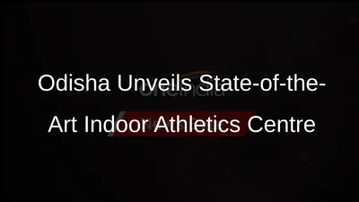 Odisha Unveils India's First Indoor Athletics and Aquatic Centers